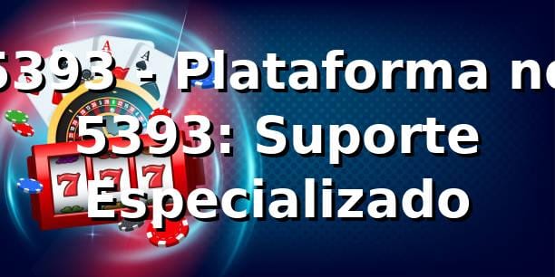 5393 - Plataforma no 5393: Suporte Especializado